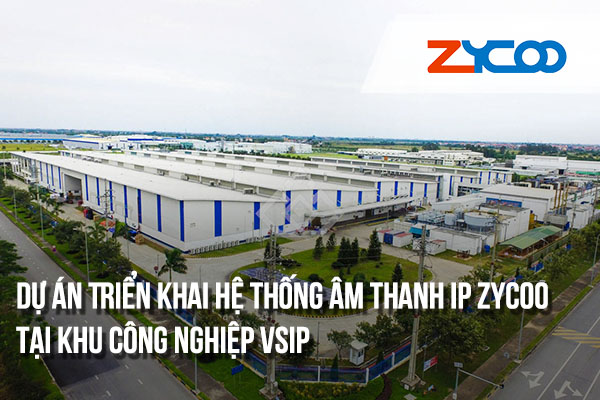 Dự Án Triển Khai Hệ Thống Âm Thanh IP Zycoo Tại Khu Công Nghiệp VSIP