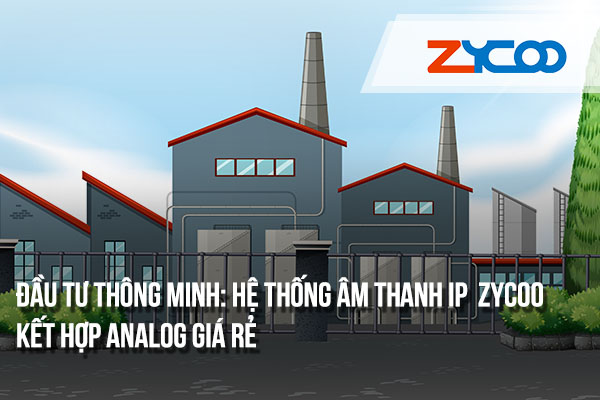 Giải pháp tiết kiệm chi phí lắp đặt hệ thống âm thanh IP Zycoo kết hợp analog giá rẻ 
