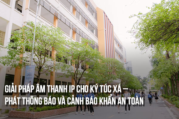 Giải pháp âm thanh IP cho ký túc xá – Phát thông báo và cảnh báo khẩn an toàn