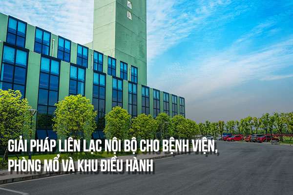 Giải pháp liên lạc nội bộ cho bệnh viện, phòng mổ và khu điều hành