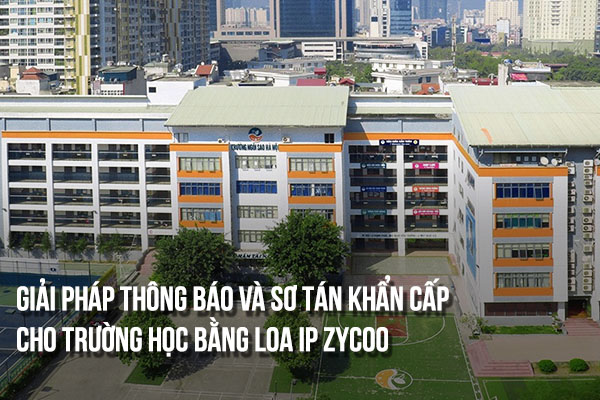 Giải pháp thông báo và sơ tán khẩn cấp cho trường học bằng loa IP Zycoo