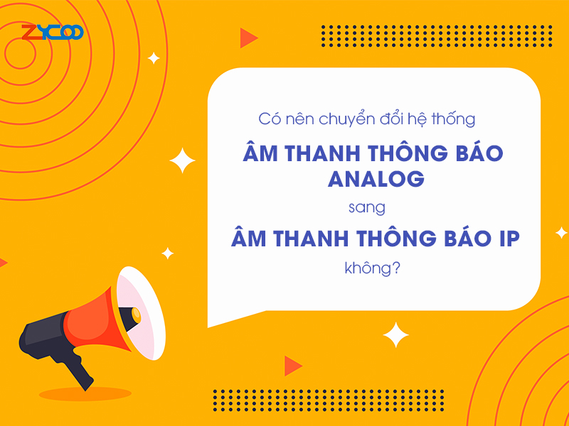 Có nên chuyển đổi hệ thống âm thanh thông báo analog lên âm thanh thông báo IP không?