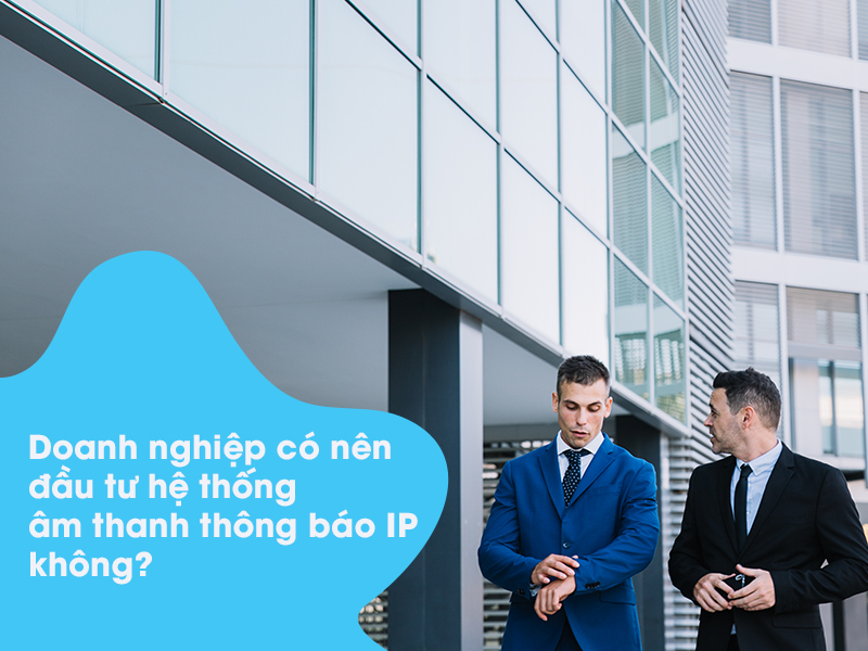 Doanh nghiệp có nên đầu tư hệ thống âm thanh thông báo IP không?