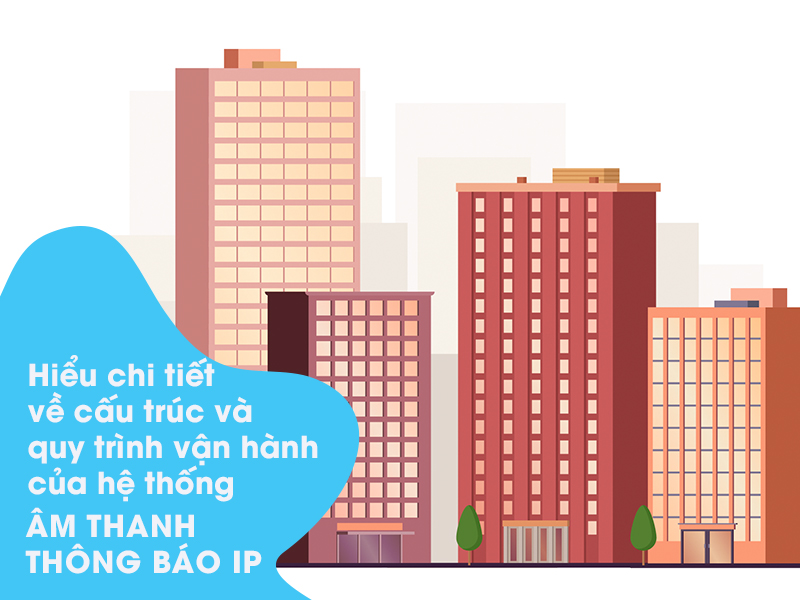 Hiểu chi tiết về cấu trúc và quy trình vận hành của hệ thống âm thanh thông báo IP