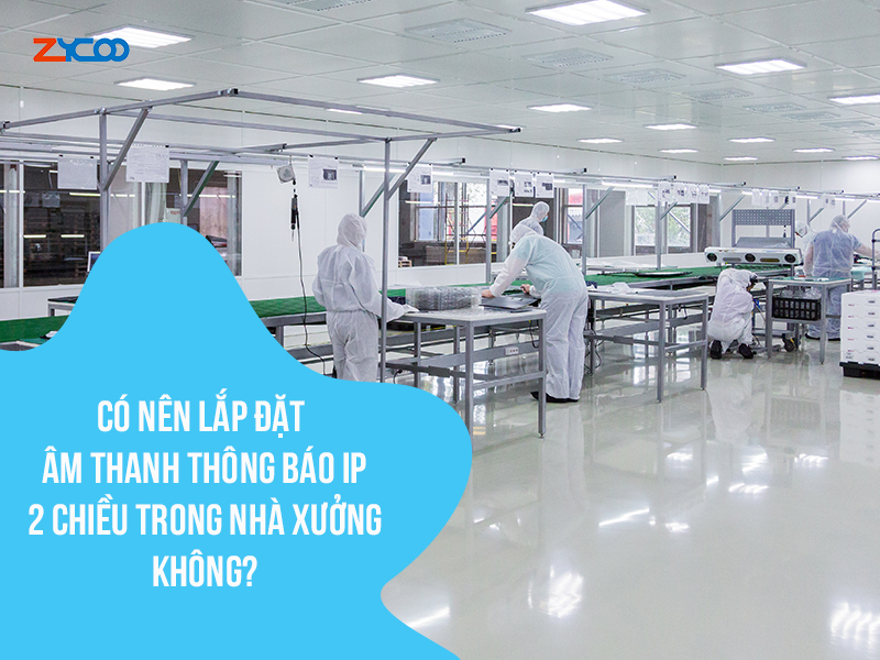 Có nên lắp đặt hệ thống âm thanh thông báo IP 2 chiều trong nhà xưởng không?